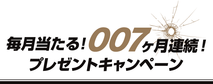毎月当たる！　007ヶ月連続！　プレゼントキャンペーン