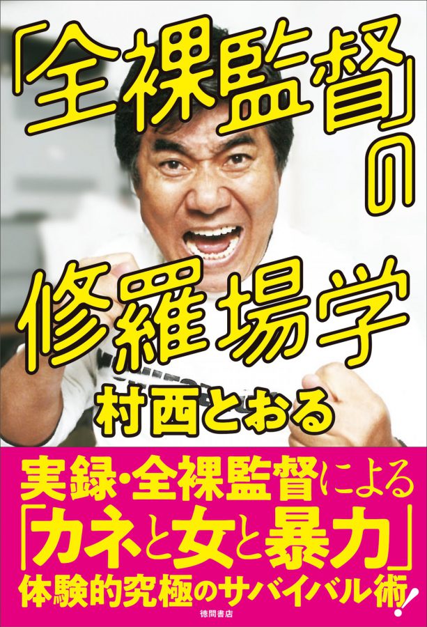 村西とおるの壮絶実録エッセイ『「全裸監督」の修羅場学』発売！ 波乱万丈のナイスすぎるエピソードから元気がもらえる!?